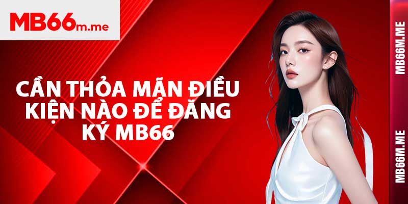 Cần thỏa mãn điều kiện nào để đăng ký Mb66