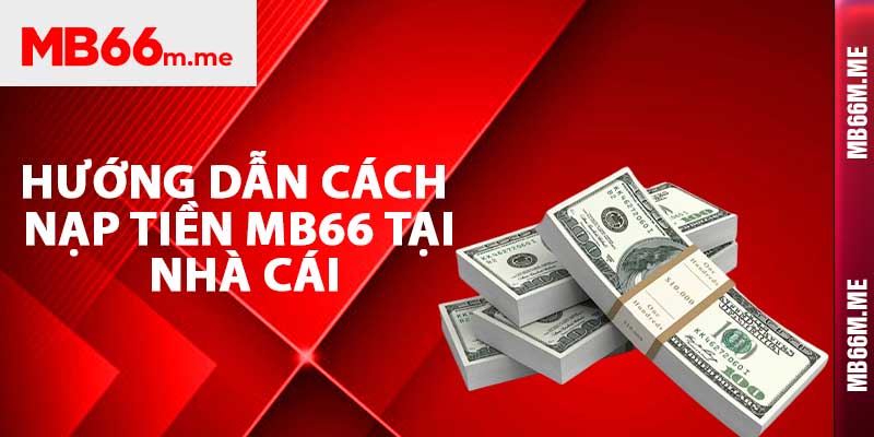 Hướng dẫn cách nạp tiền Mb66 tại nhà cái