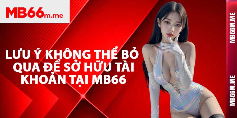 Lưu ý không thể bỏ qua để sở hữu tài khoản tại Mb66