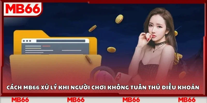Cách MB66 xử lý khi người chơi không tuân thủ điều khoản